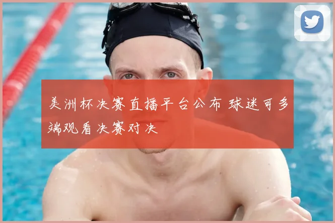 美洲杯决赛直播平台公布 球迷可多端观看决赛对决