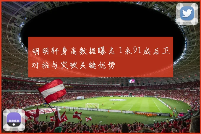 胡明轩身高数据曝光 1米91成后卫对抗与突破关键优势