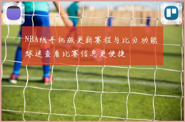 NBA线手机版更新赛程与比分功能 球迷查看比赛信息更便捷