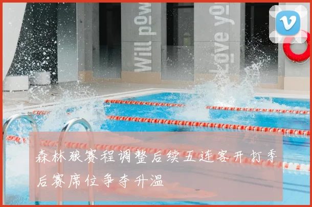 森林狼赛程调整后续五连客开打季后赛席位争夺升温