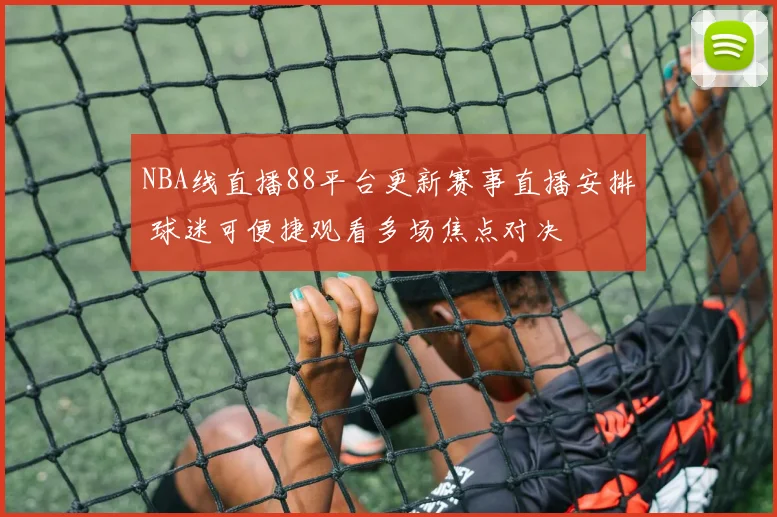 NBA线直播88平台更新赛事直播安排 球迷可便捷观看多场焦点对决