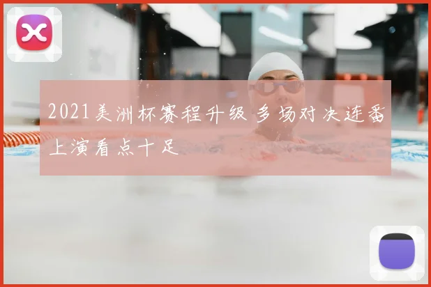 2021美洲杯赛程升级 多场对决连番上演看点十足