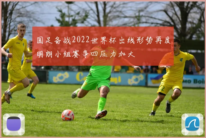 国足备战2022世界杯出线形势再度明朗小组赛争四压力加大