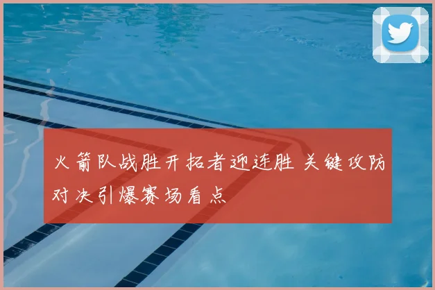 火箭队战胜开拓者迎连胜 关键攻防对决引爆赛场看点