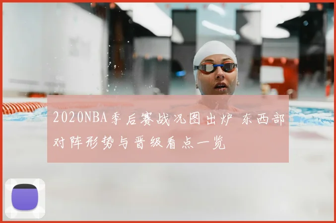 2020NBA季后赛战况图出炉 东西部对阵形势与晋级看点一览