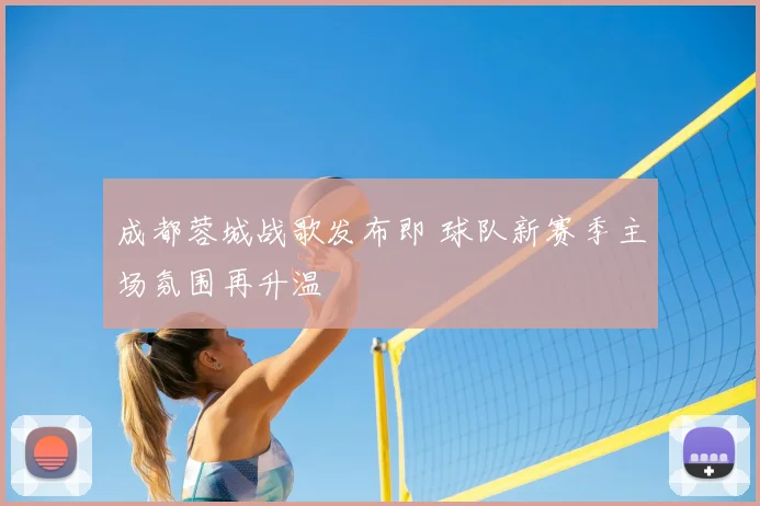 成都蓉城战歌发布即 球队新赛季主场氛围再升温