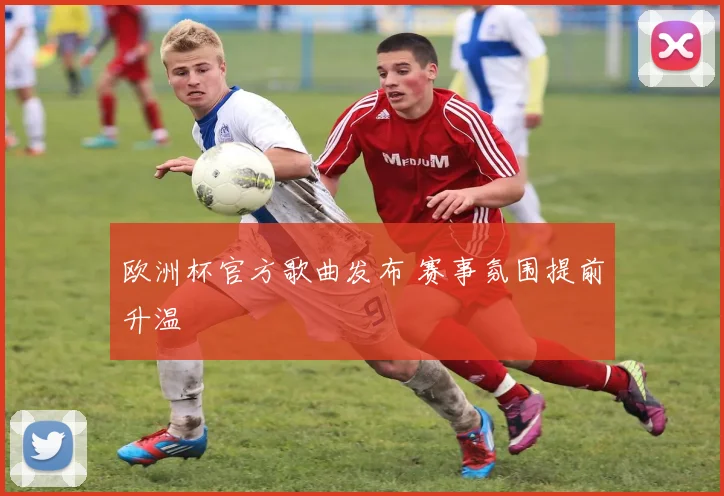 欧洲杯官方歌曲发布 赛事氛围提前升温