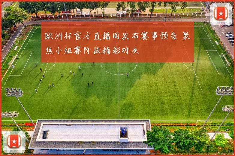欧洲杯官方直播间发布赛事预告 聚焦小组赛阶段精彩对决