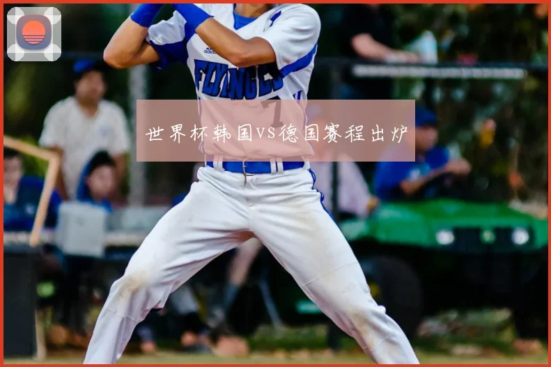 世界杯韩国vs德国赛程出炉