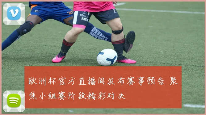 欧洲杯官方直播间发布赛事预告 聚焦小组赛阶段精彩对决
