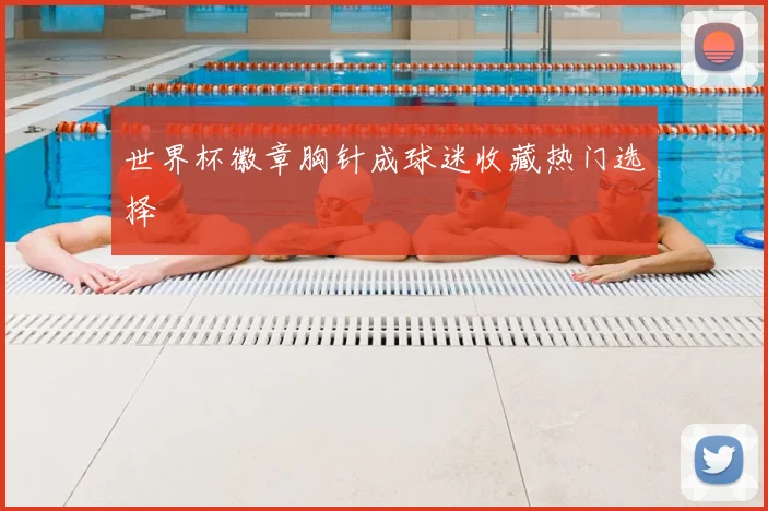 世界杯徽章胸针成球迷收藏热门选择