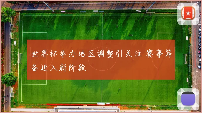 世界杯举办地区调整引关注 赛事筹备进入新阶段