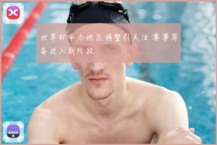 世界杯举办地区调整引关注 赛事筹备进入新阶段