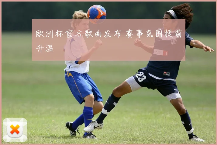 欧洲杯官方歌曲发布 赛事氛围提前升温