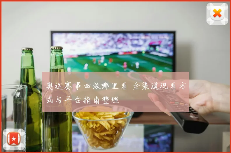 奥运赛事回放哪里看 全渠道观看方式与平台指南整理